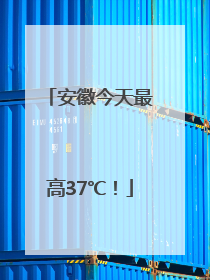 安徽今天最高37℃！