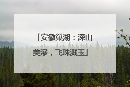 安徽巢湖：深山美瀑，飞珠溅玉