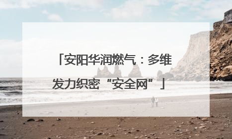 安阳华润燃气：多维发力织密“安全网”