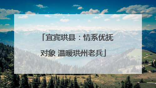 宜宾珙县：情系优抚对象 温暖珙州老兵