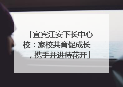宜宾江安下长中心校：家校共育促成长，携手并进待花开