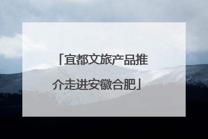 宜都文旅产品推介走进安徽合肥