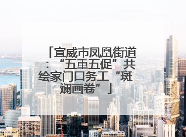 宣威市凤凰街道：“五重五促”共绘家门口务工“斑斓画卷”