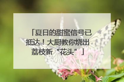 夏日的甜蜜信号已抵达！大厨教你烧出荔枝新“花头”