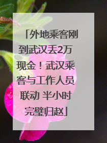 外地乘客刚到武汉丢2万现金！武汉乘客与工作人员联动 半小时完璧归赵