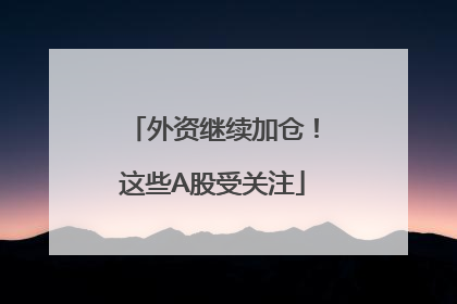 外资继续加仓！这些A股受关注