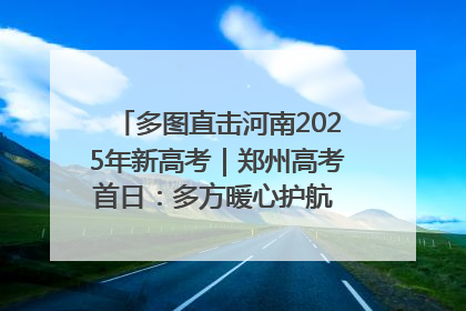 多图直击河南2025年新高考｜郑州高考首日：多方暖心护航 助力学子逐梦