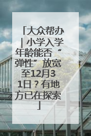 大众帮办｜小学入学年龄能否“弹性”放宽至12月31日？有地方已在探索