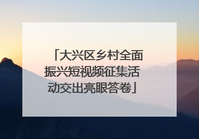 大兴区乡村全面振兴短视频征集活动交出亮眼答卷