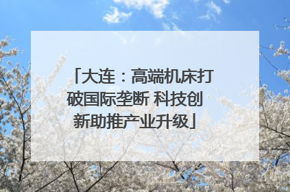 大连：高端机床打破国际垄断 科技创新助推产业升级