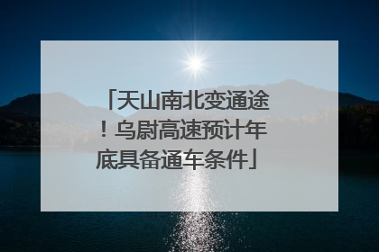天山南北变通途！乌尉高速预计年底具备通车条件