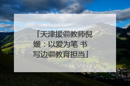 天津援疆教师倪媛：以爱为笔 书写边疆教育担当