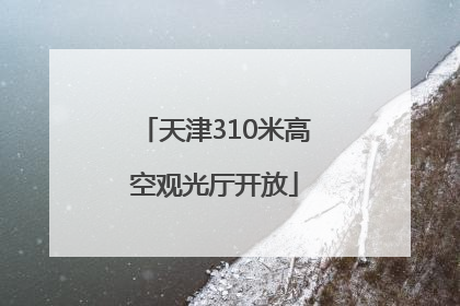 天津310米高空观光厅开放
