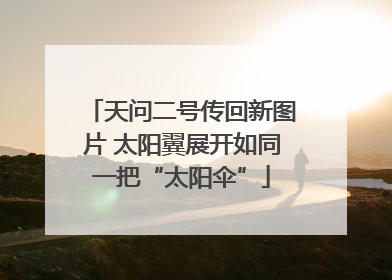 天问二号传回新图片 太阳翼展开如同一把“太阳伞”