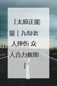 太原正能量｜九旬老人摔伤 众人合力救助