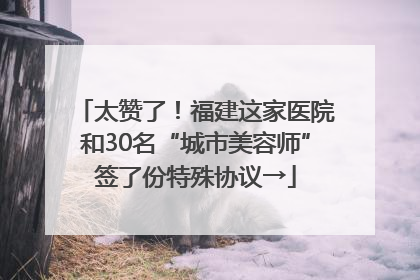 太赞了！福建这家医院和30名“城市美容师”签了份特殊协议→