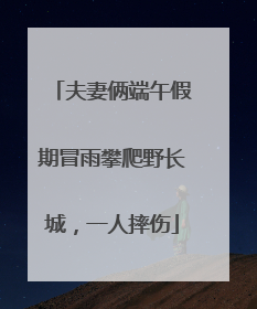夫妻俩端午假期冒雨攀爬野长城，一人摔伤