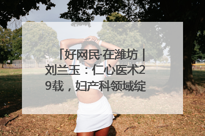 好网民·在潍坊｜刘兰玉：仁心医术29载，妇产科领域绽放医者光芒