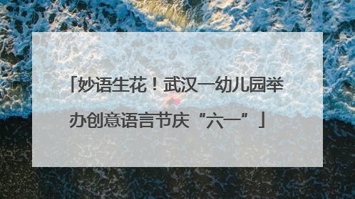 妙语生花！武汉一幼儿园举办创意语言节庆“六一”