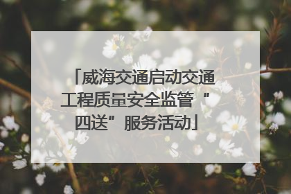 威海交通启动交通工程质量安全监管“四送”服务活动