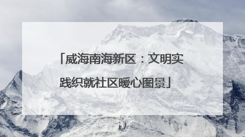 威海南海新区：文明实践织就社区暖心图景