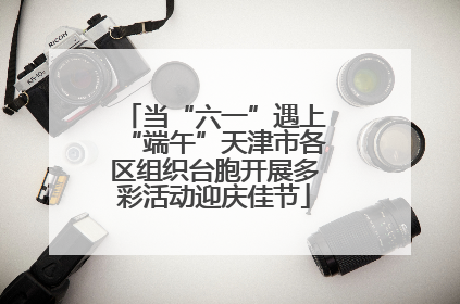 当“六一”遇上“端午”天津市各区组织台胞开展多彩活动迎庆佳节