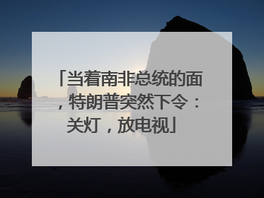 当着南非总统的面，特朗普突然下令：关灯，放电视