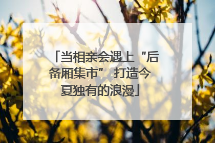 当相亲会遇上“后备厢集市” 打造今夏独有的浪漫