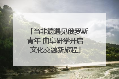 当非遗遇见俄罗斯青年 曲阜研学开启文化交融新旅程