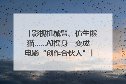影视机械臂、仿生熊猫……AI摇身一变成电影“创作合伙人”