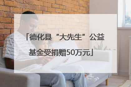 德化县“大先生”公益基金受捐赠50万元