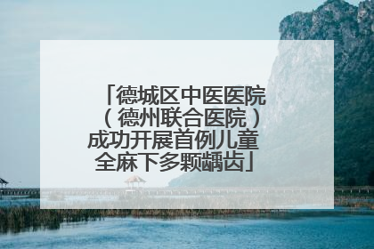 德城区中医医院（德州联合医院）成功开展首例儿童全麻下多颗龋齿