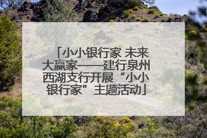 小小银行家 未来大赢家——建行泉州西湖支行开展“小小银行家”主题活动