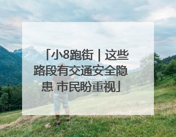 小8跑街｜这些路段有交通安全隐患 市民盼重视