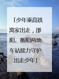 少年乘高铁离家出走，邵阳、衡阳两地车站接力守护出走少年