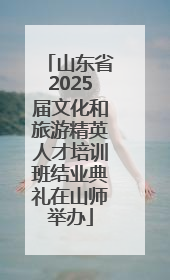 山东省2025届文化和旅游精英人才培训班结业典礼在山师举办