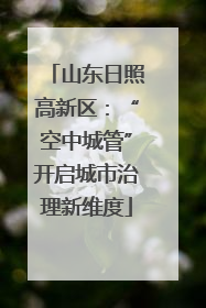山东日照高新区：“空中城管”开启城市治理新维度