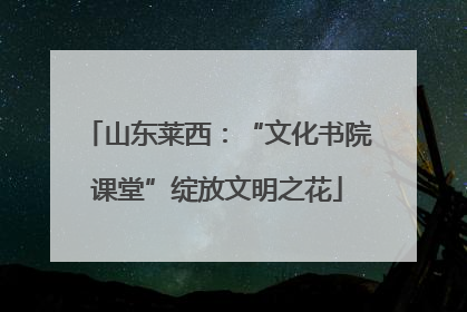 山东莱西：“文化书院课堂”绽放文明之花