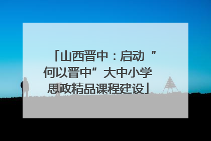 山西晋中：启动“何以晋中”大中小学思政精品课程建设