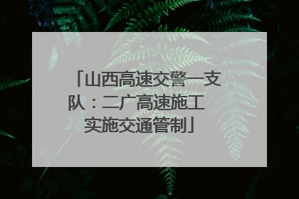 山西高速交警一支队：二广高速施工 实施交通管制