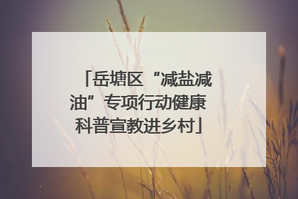 岳塘区“减盐减油”专项行动健康科普宣教进乡村