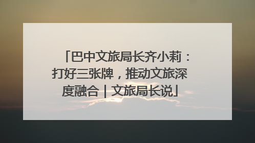 巴中文旅局长齐小莉：打好三张牌，推动文旅深度融合｜文旅局长说