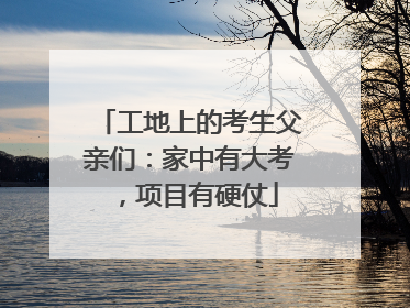 工地上的考生父亲们：家中有大考，项目有硬仗