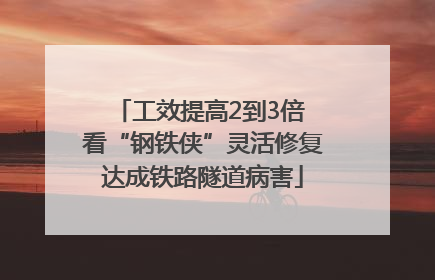 工效提高2到3倍 看“钢铁侠”灵活修复达成铁路隧道病害