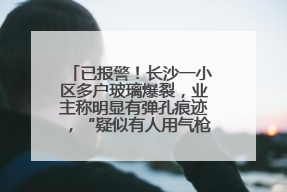 已报警！长沙一小区多户玻璃爆裂，业主称明显有弹孔痕迹，“疑似有人用气枪打鸟造成”