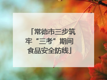 常德市三步筑牢“三考”期间食品安全防线