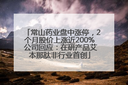 常山药业盘中涨停，2个月股价上涨近200% 公司回应：在研产品艾本那肽非行业首创
