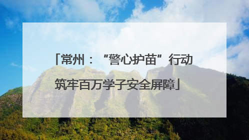 常州：“警心护苗”行动筑牢百万学子安全屏障
