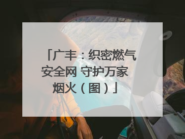广丰：织密燃气安全网 守护万家烟火（图）
