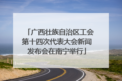 广西壮族自治区工会第十四次代表大会新闻发布会在南宁举行
